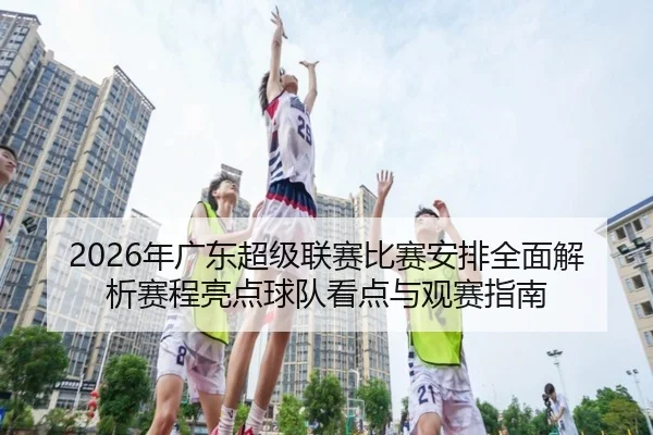 2026年广东超级联赛比赛安排全面解析赛程亮点球队看点与观赛指南
