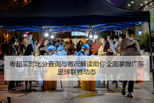 粤超实时比分查询与赛况解读助你全面掌握广东足球联赛动态