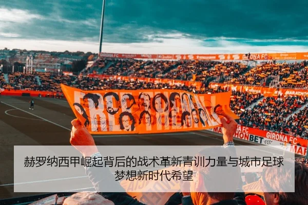 赫罗纳西甲崛起背后的战术革新青训力量与城市足球梦想新时代希望