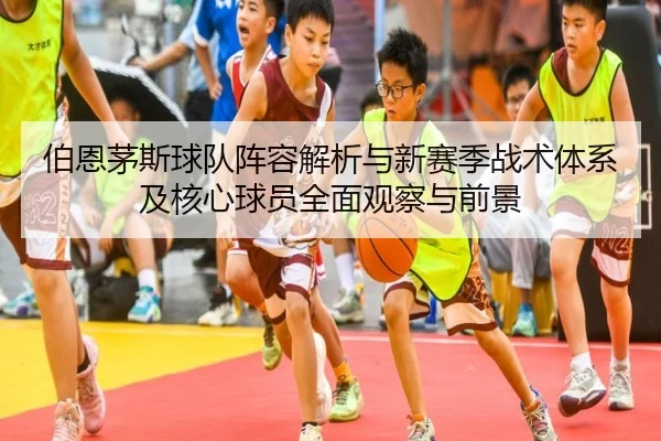 伯恩茅斯球队阵容解析与新赛季战术体系及核心球员全面观察与前景