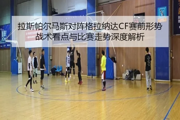 拉斯帕尔马斯对阵格拉纳达CF赛前形势战术看点与比赛走势深度解析