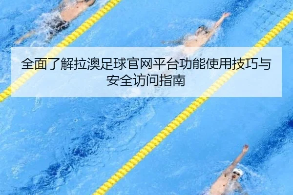 全面了解拉澳足球官网平台功能使用技巧与安全访问指南