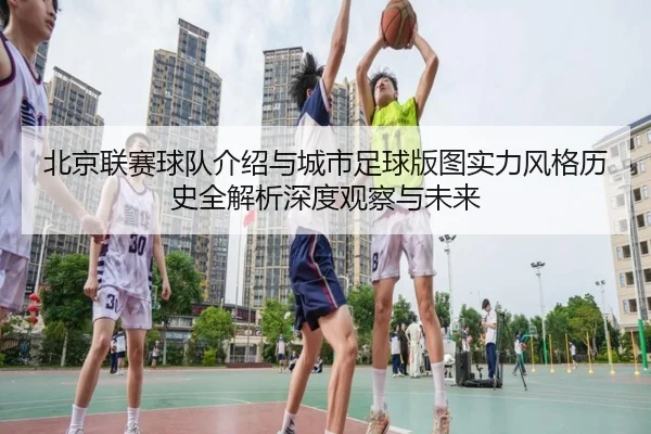 北京联赛球队介绍与城市足球版图实力风格历史全解析深度观察与未来