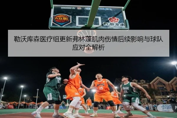 勒沃库森医疗组更新弗林蓬肌肉伤情后续影响与球队应对全解析