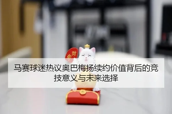 马赛球迷热议奥巴梅扬续约价值背后的竞技意义与未来选择