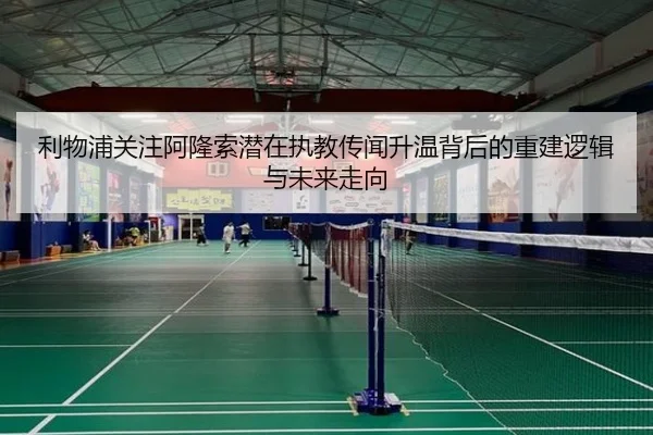 利物浦关注阿隆索潜在执教传闻升温背后的重建逻辑与未来走向 - 新闻资讯相关报道缩略图
